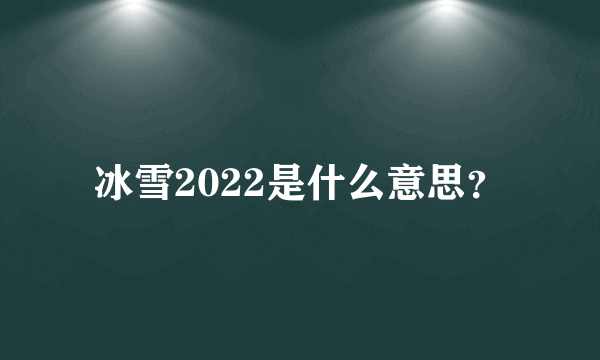 冰雪2022是什么意思？