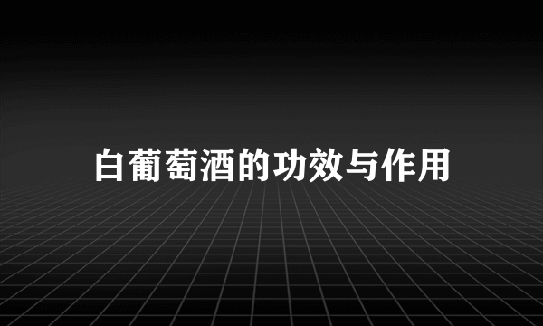 白葡萄酒的功效与作用