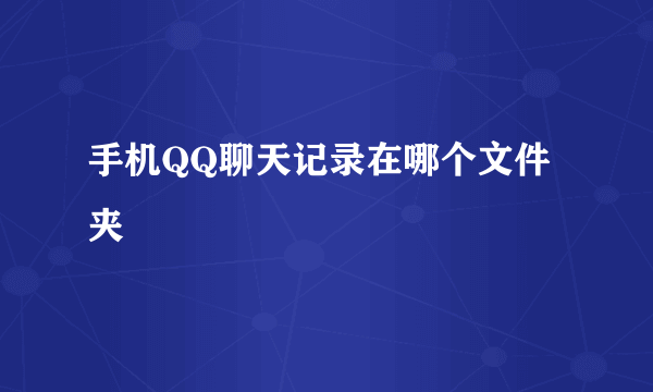 手机QQ聊天记录在哪个文件夹