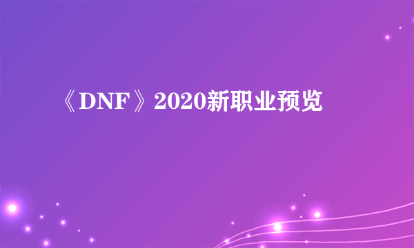 《DNF》2020新职业预览