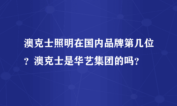 澳克士照明在国内品牌第几位？澳克士是华艺集团的吗？