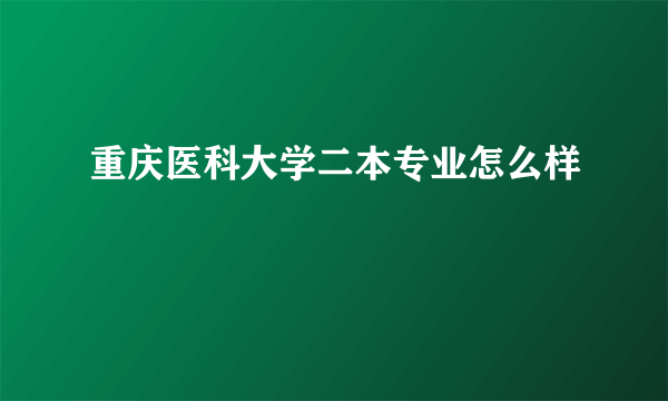 重庆医科大学二本专业怎么样