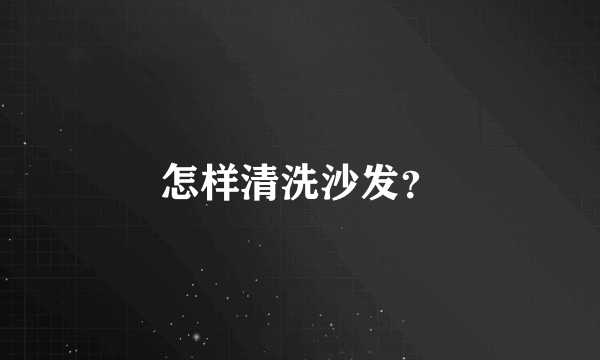 怎样清洗沙发？