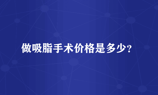 做吸脂手术价格是多少？