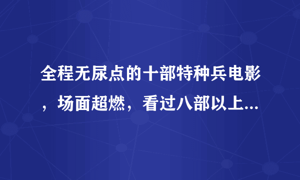 全程无尿点的十部特种兵电影，场面超燃，看过八部以上都是大神！