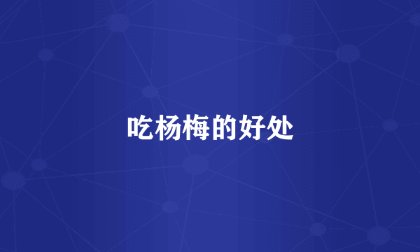 吃杨梅的好处
