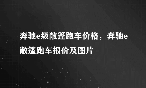 奔驰e级敞篷跑车价格，奔驰e敞篷跑车报价及图片