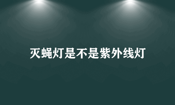 灭蝇灯是不是紫外线灯