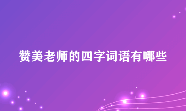 赞美老师的四字词语有哪些