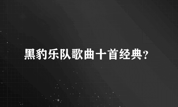 黑豹乐队歌曲十首经典？