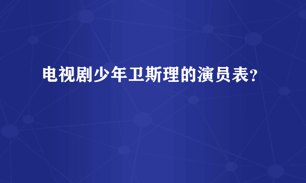 电视剧少年卫斯理的演员表？