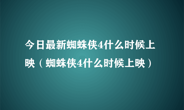 今日最新蜘蛛侠4什么时候上映（蜘蛛侠4什么时候上映）