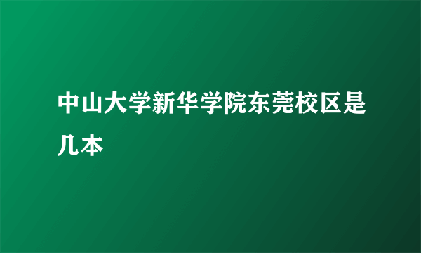 中山大学新华学院东莞校区是几本