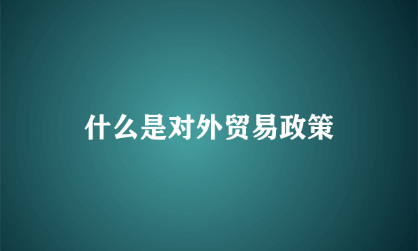 什么是对外贸易政策
