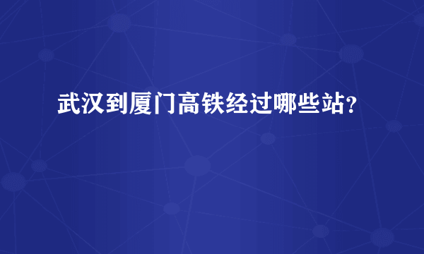 武汉到厦门高铁经过哪些站？