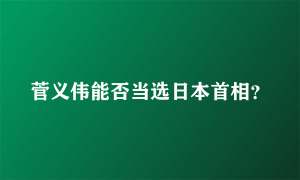 菅义伟能否当选日本首相？