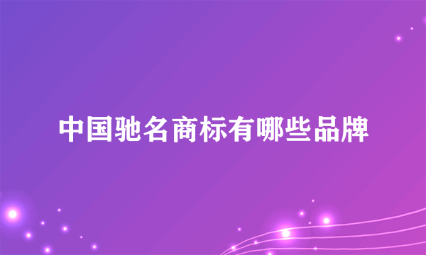 中国驰名商标有哪些品牌