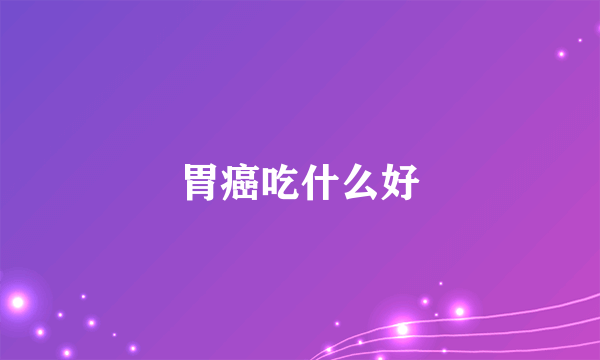 胃癌吃什么好