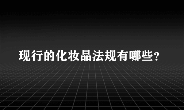 现行的化妆品法规有哪些？