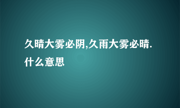 久晴大雾必阴,久雨大雾必晴.什么意思