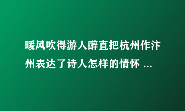 暖风吹得游人醉直把杭州作汴州表达了诗人怎样的情怀 暖风吹得游人醉直把杭州作汴州表达了什么