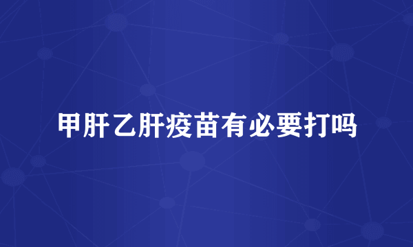 甲肝乙肝疫苗有必要打吗