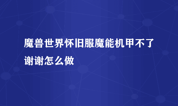 魔兽世界怀旧服魔能机甲不了谢谢怎么做