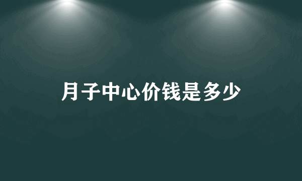 月子中心价钱是多少