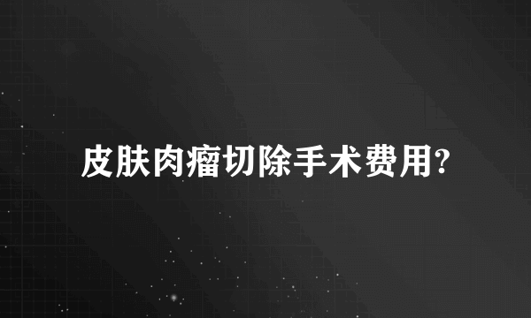 皮肤肉瘤切除手术费用?