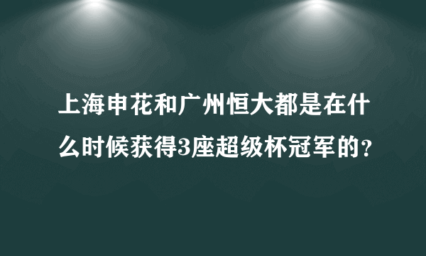 上海申花和广州恒大都是在什么时候获得3座超级杯冠军的？