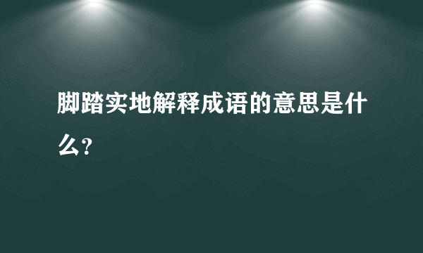 脚踏实地解释成语的意思是什么？