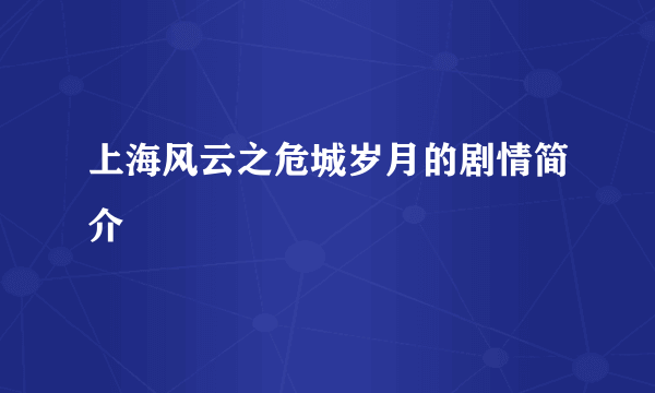 上海风云之危城岁月的剧情简介
