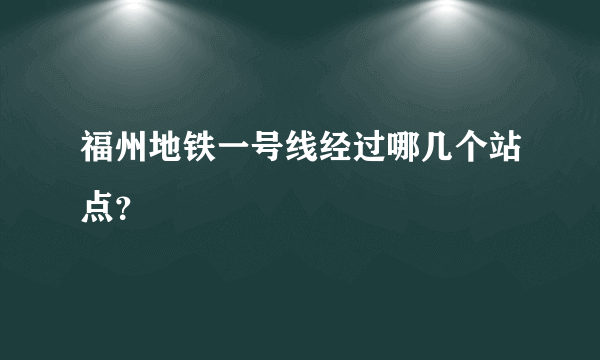 福州地铁一号线经过哪几个站点？