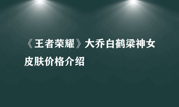 《王者荣耀》大乔白鹤梁神女皮肤价格介绍