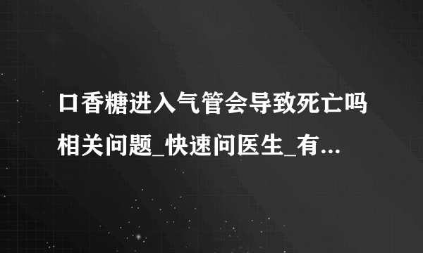 口香糖进入气管会导致死亡吗相关问题_快速问医生_有问必答网