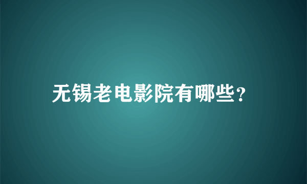 无锡老电影院有哪些？