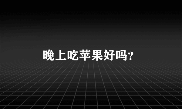 晚上吃苹果好吗？