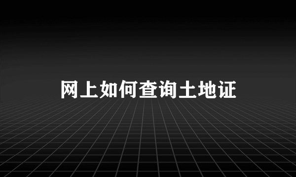 网上如何查询土地证