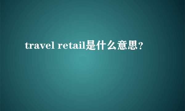 travel retail是什么意思？