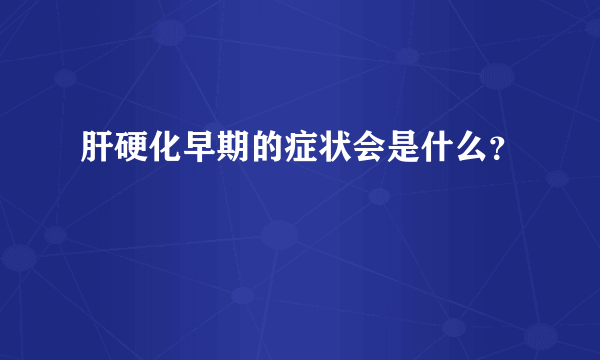 肝硬化早期的症状会是什么？