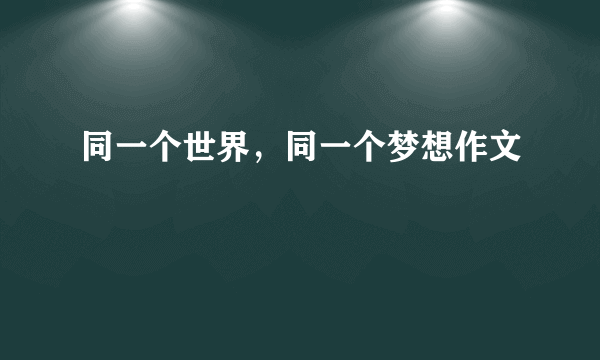 同一个世界，同一个梦想作文
