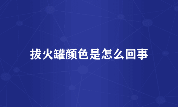 拔火罐颜色是怎么回事
