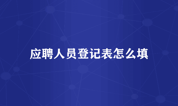 应聘人员登记表怎么填