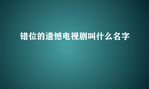 错位的遗憾电视剧叫什么名字