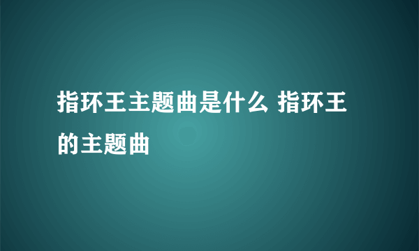 指环王主题曲是什么 指环王的主题曲