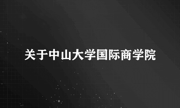 关于中山大学国际商学院