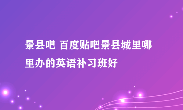 景县吧 百度贴吧景县城里哪里办的英语补习班好