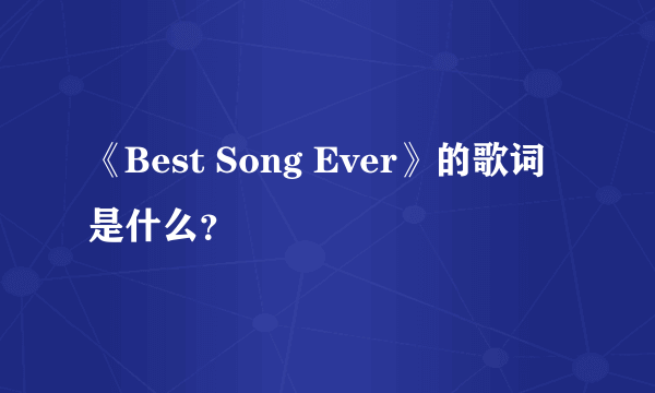 《Best Song Ever》的歌词是什么？