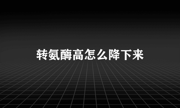 转氨酶高怎么降下来