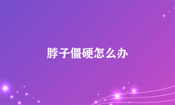 脖子僵硬怎么办